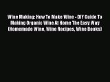 Download Wine Making: How To Make Wine - DIY Guide To Making Organic Wine At Home The Easy