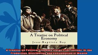 For you  A Treatise on Political Economy Large Print Edition Or the Production Distribution and