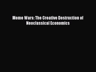 [PDF] Meme Wars: The Creative Destruction of Neoclassical Economics  Full EBook