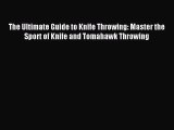 Download The Ultimate Guide to Knife Throwing: Master the Sport of Knife and Tomahawk Throwing