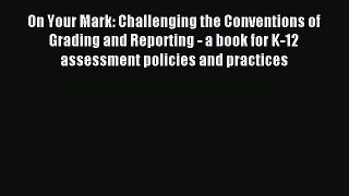 Read On Your Mark: Challenging the Conventions of Grading and Reporting - a book for K-12 assessment