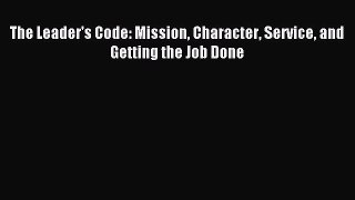 Read The Leader's Code: Mission Character Service and Getting the Job Done Ebook Free