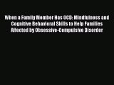 Download Books When a Family Member Has OCD: Mindfulness and Cognitive Behavioral Skills to