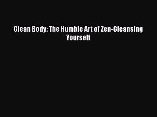 Download Books Clean Body: The Humble Art of Zen-Cleansing Yourself E-Book Download