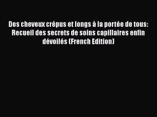 Download Books Des cheveux crÃ©pus et longs Ã  la portÃ©e de tous: Recueil des secrets de soins