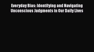 Read Books Everyday Bias: Identifying and Navigating Unconscious Judgments in Our Daily Lives