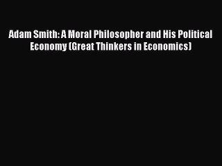 [PDF] Adam Smith: A Moral Philosopher and His Political Economy (Great Thinkers in Economics)