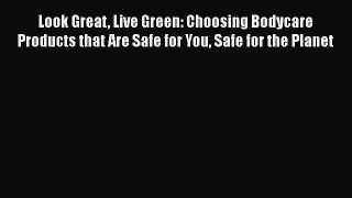 Read Books Look Great Live Green: Choosing Bodycare Products that Are Safe for You Safe for