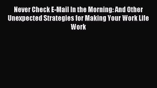 Read Never Check E-Mail In the Morning: And Other Unexpected Strategies for Making Your Work