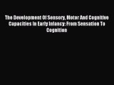 [PDF] The Development Of Sensory Motor And Cognitive Capacities In Early Infancy: From Sensation