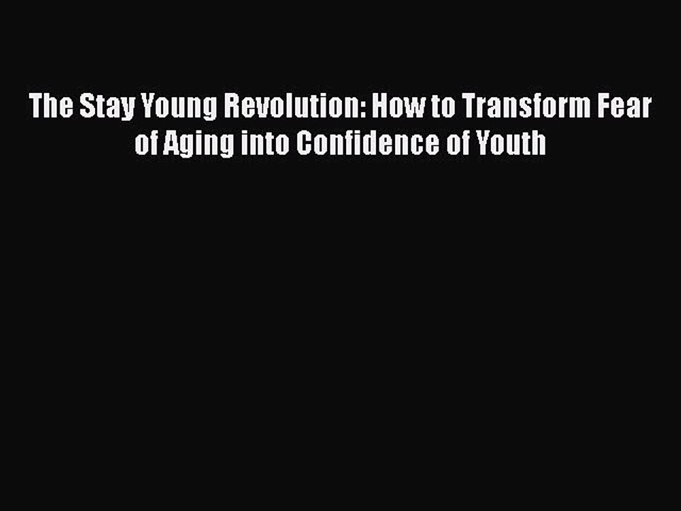 Read Books The Stay Young Revolution: How to Transform Fear of Aging into Confidence of Youth