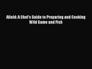 Download Books Afield: A Chef's Guide to Preparing and Cooking Wild Game and Fish Ebook PDF