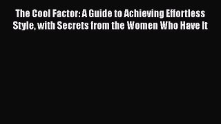 Read Books The Cool Factor: A Guide to Achieving Effortless Style with Secrets from the Women