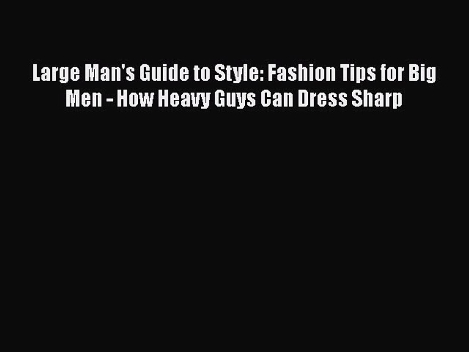 Read Books Large Man's Guide to Style: Fashion Tips for Big Men - How Heavy Guys Can Dress