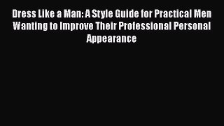 Read Books Dress Like a Man: A Style Guide for Practical Men Wanting to Improve Their Professional
