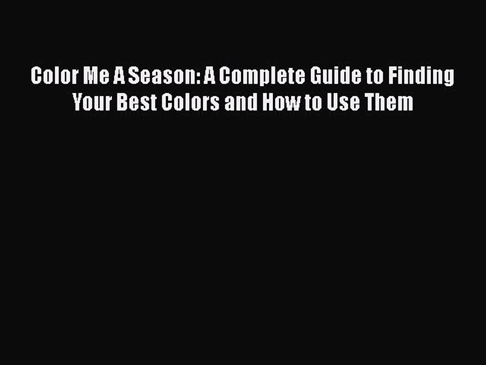 Read Books Color Me A Season: A Complete Guide to Finding Your Best Colors and How to Use Them