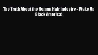 Read Books The Truth About the Human Hair Industry - Wake Up Black America! PDF Free