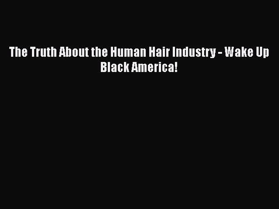 Read Books The Truth About the Human Hair Industry - Wake Up Black America! PDF Free