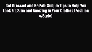Read Books Get Dressed and Be Fab: Simple Tips to Help You Look Fit Slim and Amazing in Your