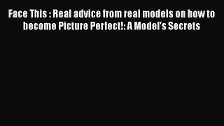 Read Books Face This : Real advice from real models on how to become Picture Perfect!: A Model's