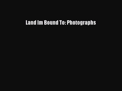 Read Land Im Bound To: Photographs Ebook Free