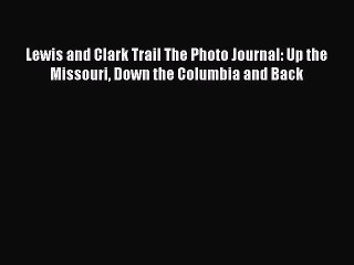 Read Lewis and Clark Trail The Photo Journal: Up the Missouri Down the Columbia and Back Ebook