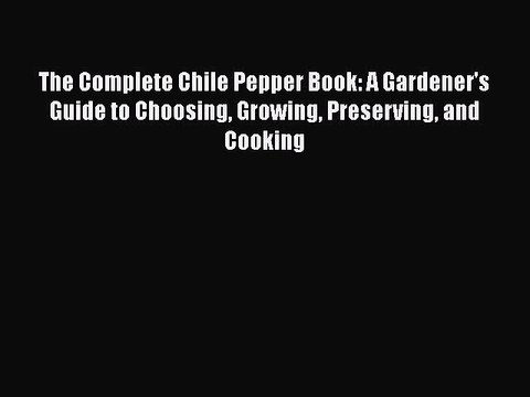 Read Books The Complete Chile Pepper Book: A Gardener's Guide to Choosing Growing Preserving