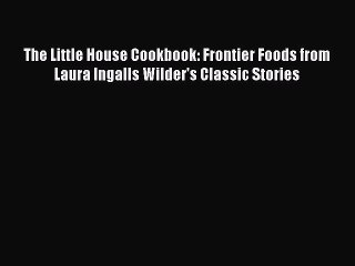 Read Books The Little House Cookbook: Frontier Foods from Laura Ingalls Wilder's Classic Stories