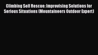 Read Climbing Self Rescue: Improvising Solutions for Serious Situations (Mountaineers Outdoor