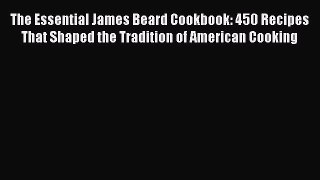 Read Books The Essential James Beard Cookbook: 450 Recipes That Shaped the Tradition of American