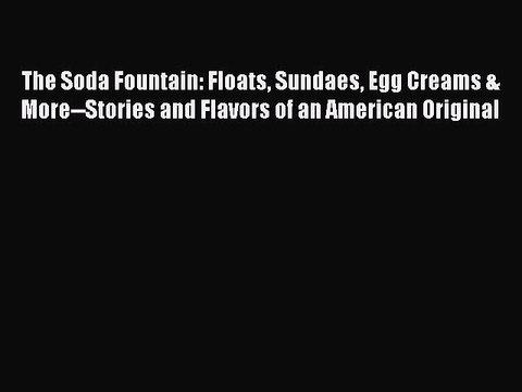 Read Books The Soda Fountain: Floats Sundaes Egg Creams & More Stories and Flavors of an American