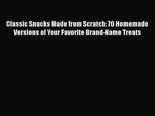 Download Books Classic Snacks Made from Scratch: 70 Homemade Versions of Your Favorite Brand-Name