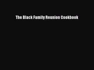 Read Books The Black Family Reunion Cookbook PDF Online