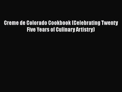 Read Books Creme de Colorado Cookbook (Celebrating Twenty Five Years of Culinary Artistry)