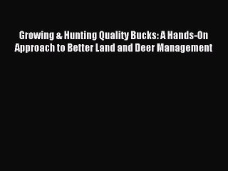 Read Growing & Hunting Quality Bucks: A Hands-On Approach to Better Land and Deer Management