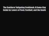 Read Books The Southern Tailgating Cookbook: A Game-Day Guide for Lovers of Food Football and