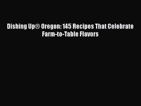 Read Books Dishing UpÂ® Oregon: 145 Recipes That Celebrate Farm-to-Table Flavors ebook textbooks
