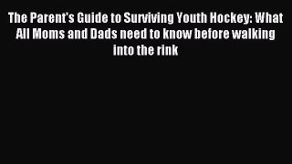 Read The Parent's Guide to Surviving Youth Hockey: What All Moms and Dads need to know before