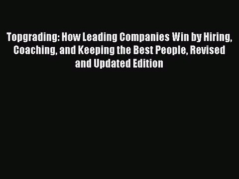 Read Topgrading: How Leading Companies Win by Hiring Coaching and Keeping the Best People Revised