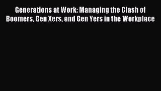 Read Generations at Work: Managing the Clash of Boomers Gen Xers and Gen Yers in the Workplace