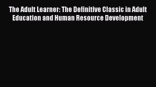 Read The Adult Learner: The Definitive Classic in Adult Education and Human Resource Development