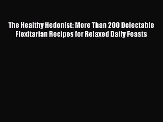 Download Books The Healthy Hedonist: More Than 200 Delectable Flexitarian Recipes for Relaxed