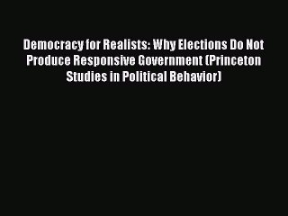 Read Books Democracy for Realists: Why Elections Do Not Produce Responsive Government (Princeton