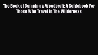 Read The Book of Camping & Woodcraft: A Guidebook For Those Who Travel In The Wilderness E-Book