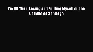 Read I'm Off Then: Losing and Finding Myself on the Camino de Santiago ebook textbooks