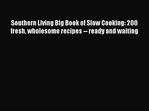 Read Books Southern Living Big Book of Slow Cooking: 200 fresh wholesome recipes ready and