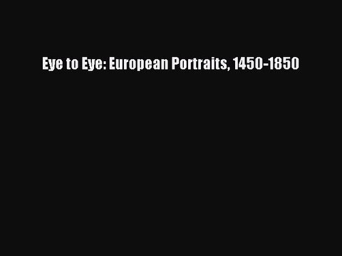 Read Eye to Eye: European Portraits 1450-1850 Ebook Free