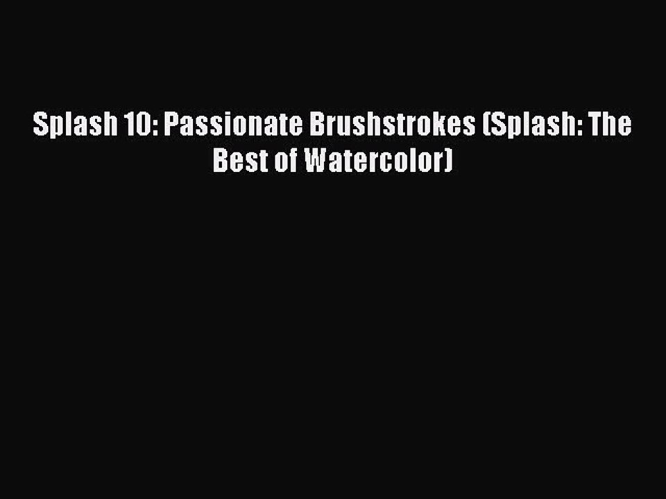 Download Splash 10: Passionate Brushstrokes (Splash: The Best of Watercolor) PDF Online