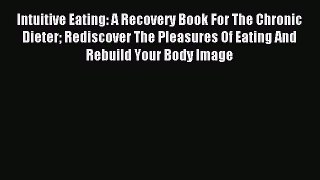 Read Intuitive Eating: A Recovery Book For The Chronic Dieter Rediscover The Pleasures Of Eating