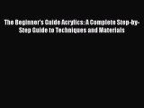 Read The Beginner's Guide Acrylics: A Complete Step-by-Step Guide to Techniques and Materials